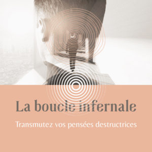 La BOUCLE infernale - Transmutez les pensées destructrices